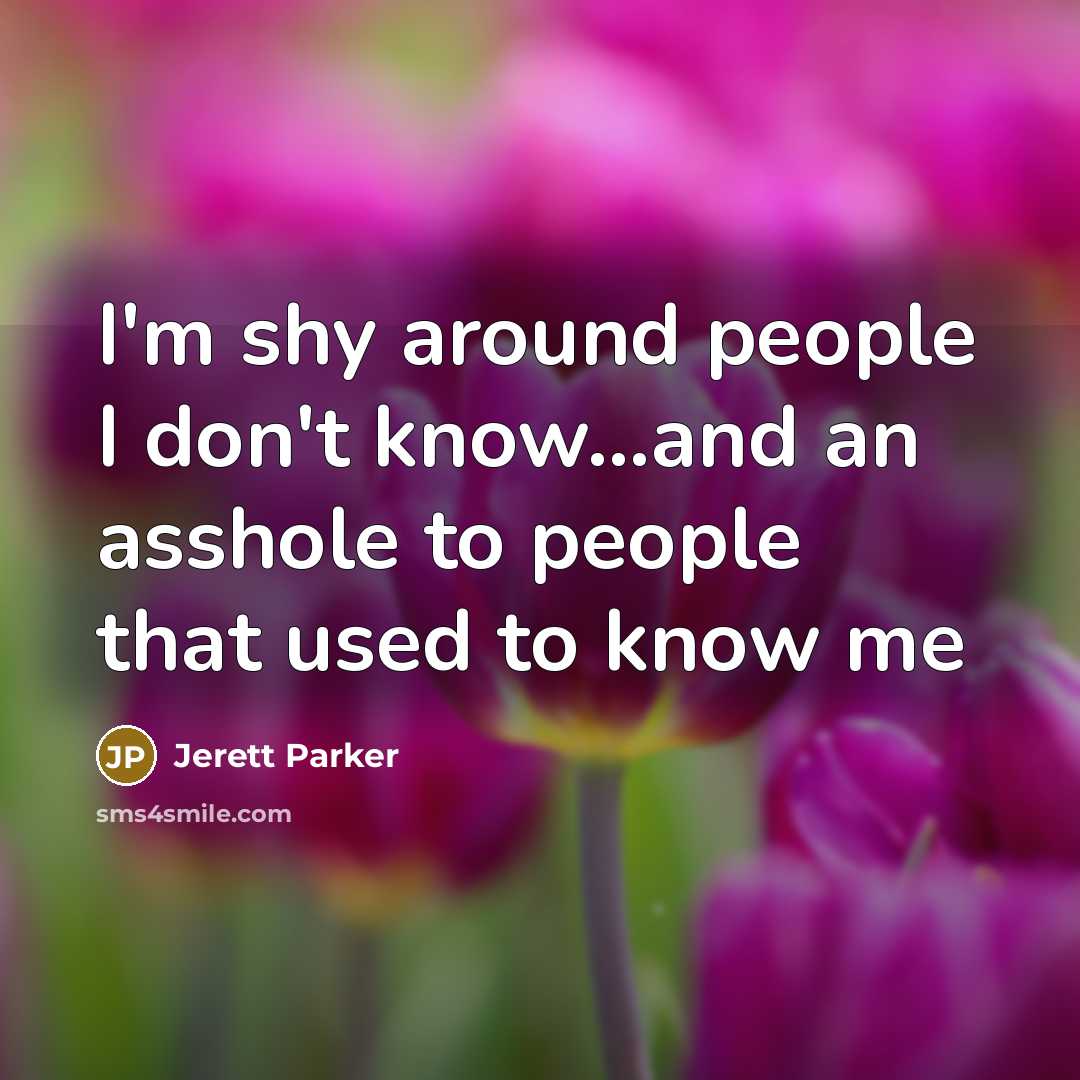 “I'm shy around people I don't know...and an asshole to…” quote by Jerett Parker