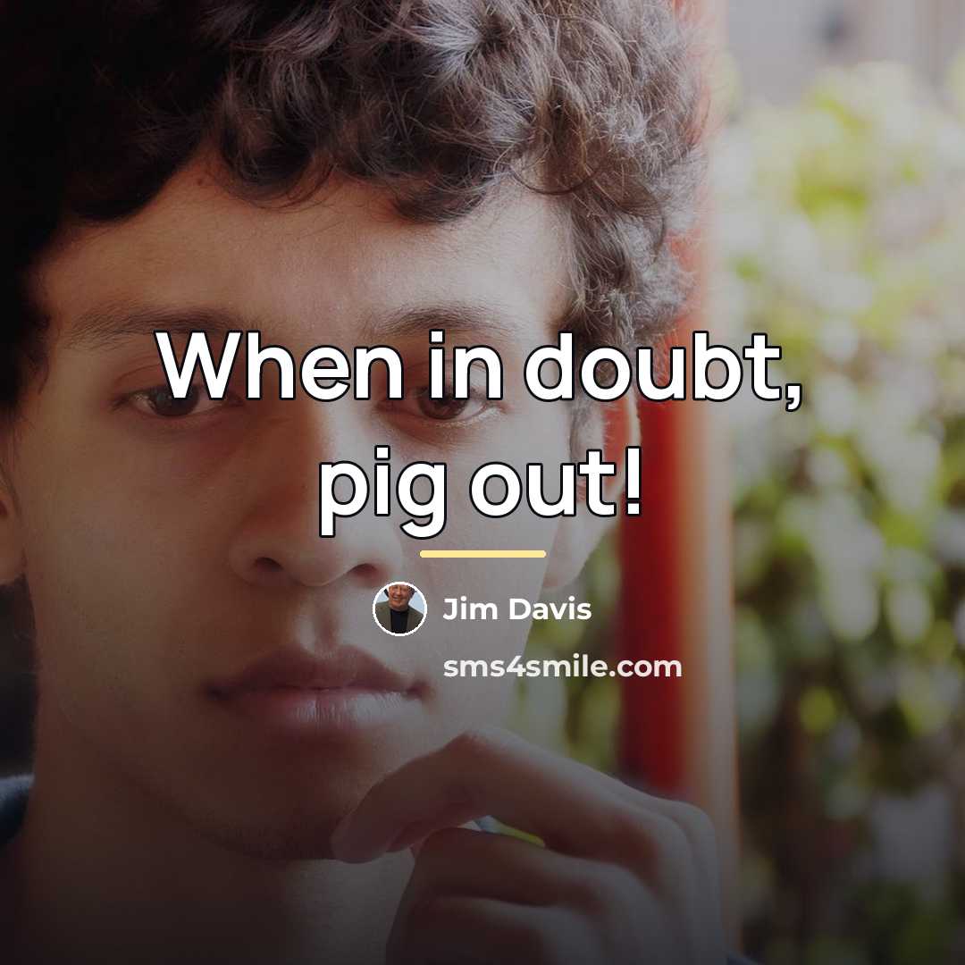“When in doubt, pig out!…” quote by Jim Davis