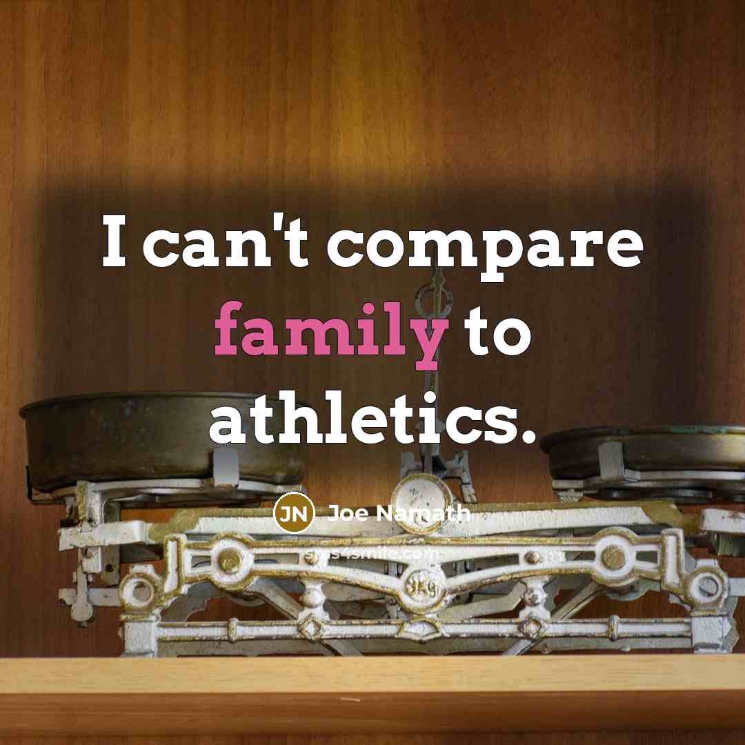 “I can't compare family to athletics.…” quote by Joe Namath