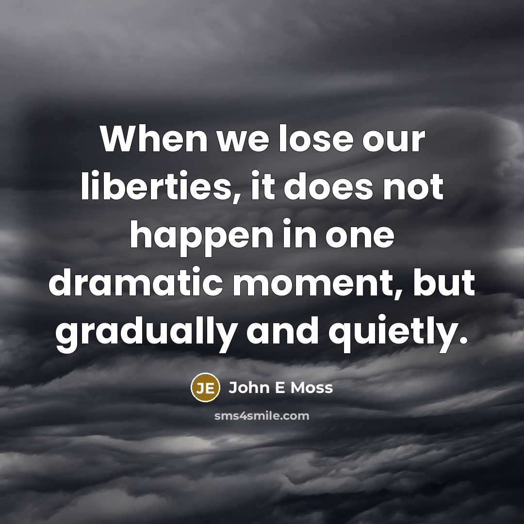 “When we lose our liberties, it does not happen in one dramatic moment, but gradually and quietly.” quote by John E Moss