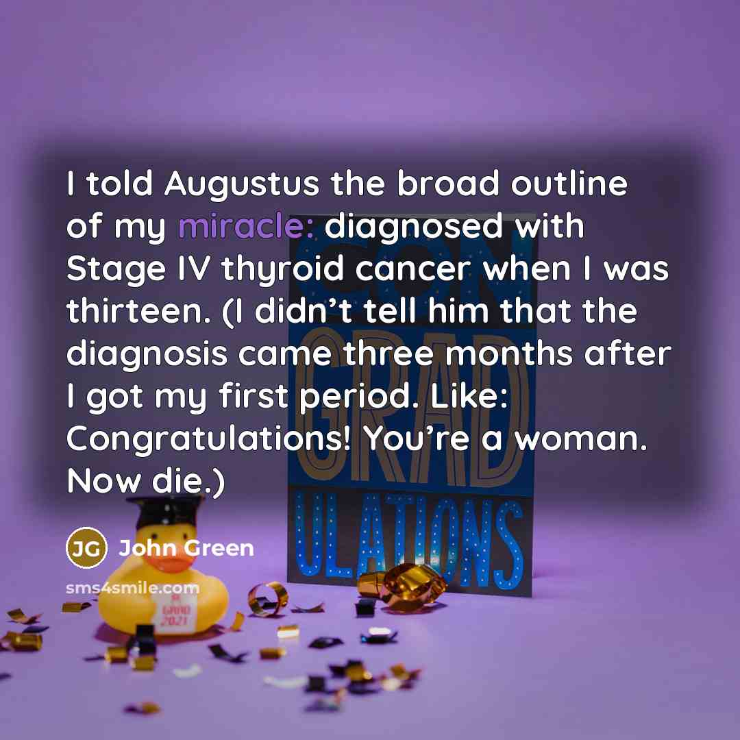 “I told Augustus the broad outline of my miracle: diagnosed…” quote by John Green