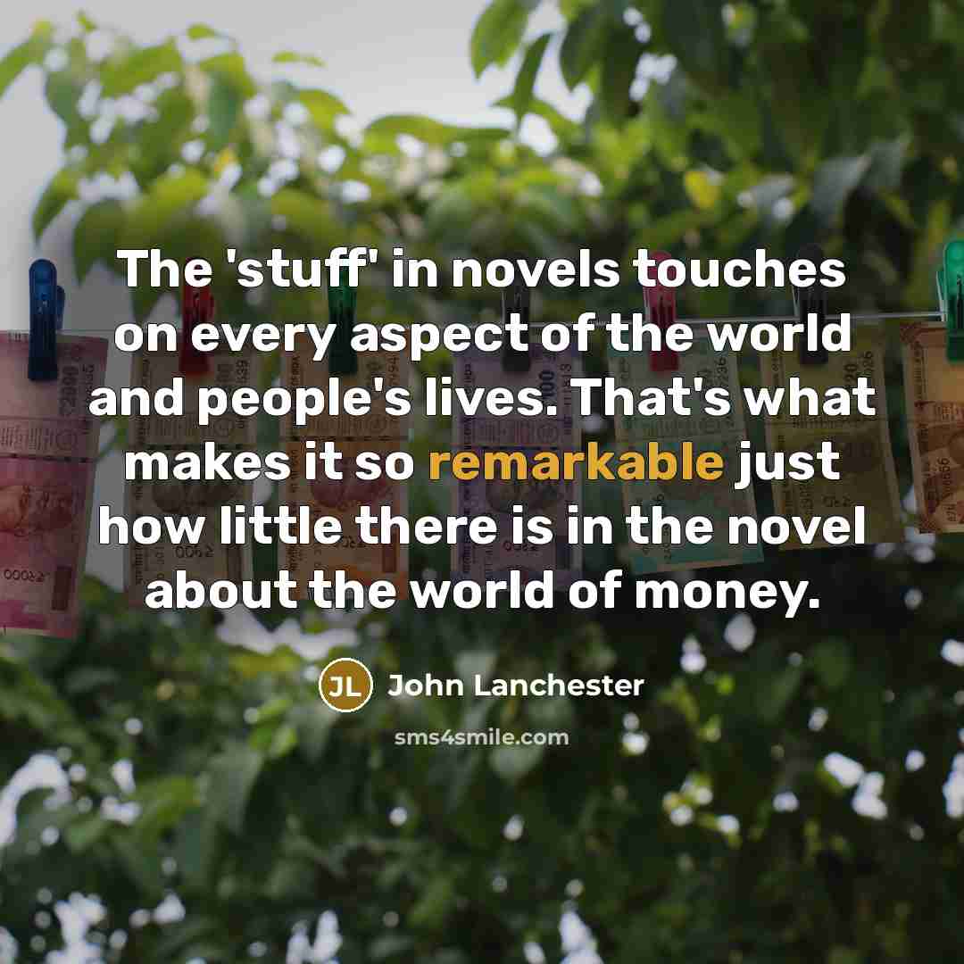 “The 'stuff' in novels touches on every aspect of the…” quote by John Lanchester