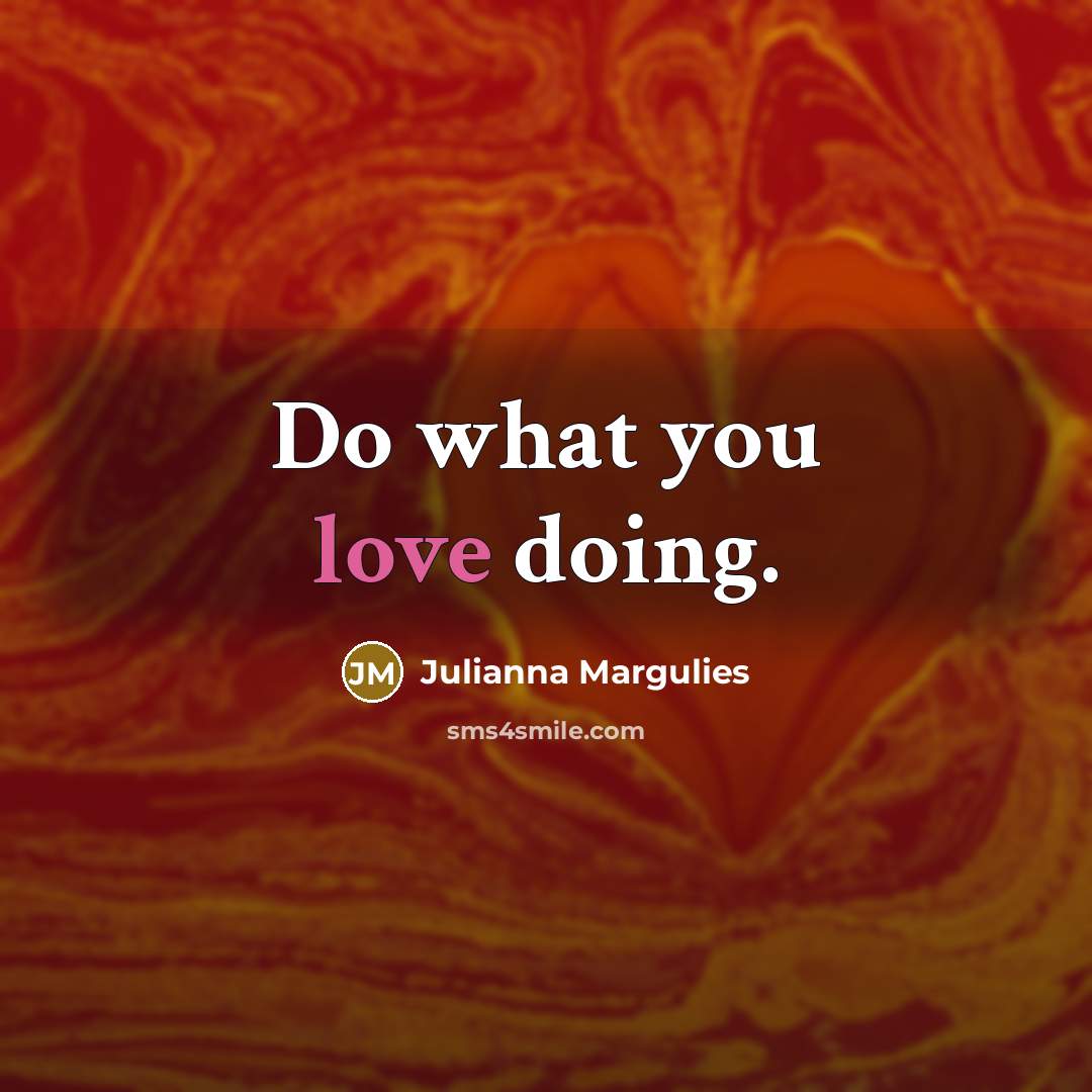 “Do what you love doing.…” quote by Julianna Margulies