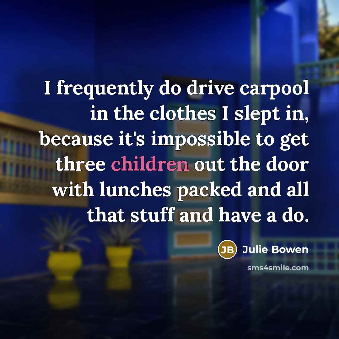 “I frequently do drive carpool in the clothes I slept…” quote by Julie Bowen