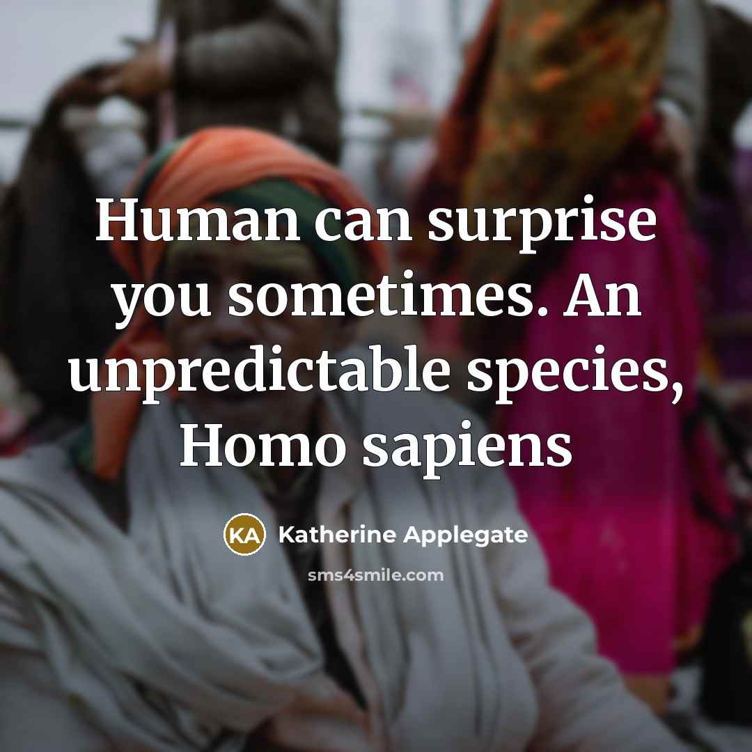 “Human can surprise you sometimes. An unpredictable species, Homo sapiens…” quote by Katherine Applegate
