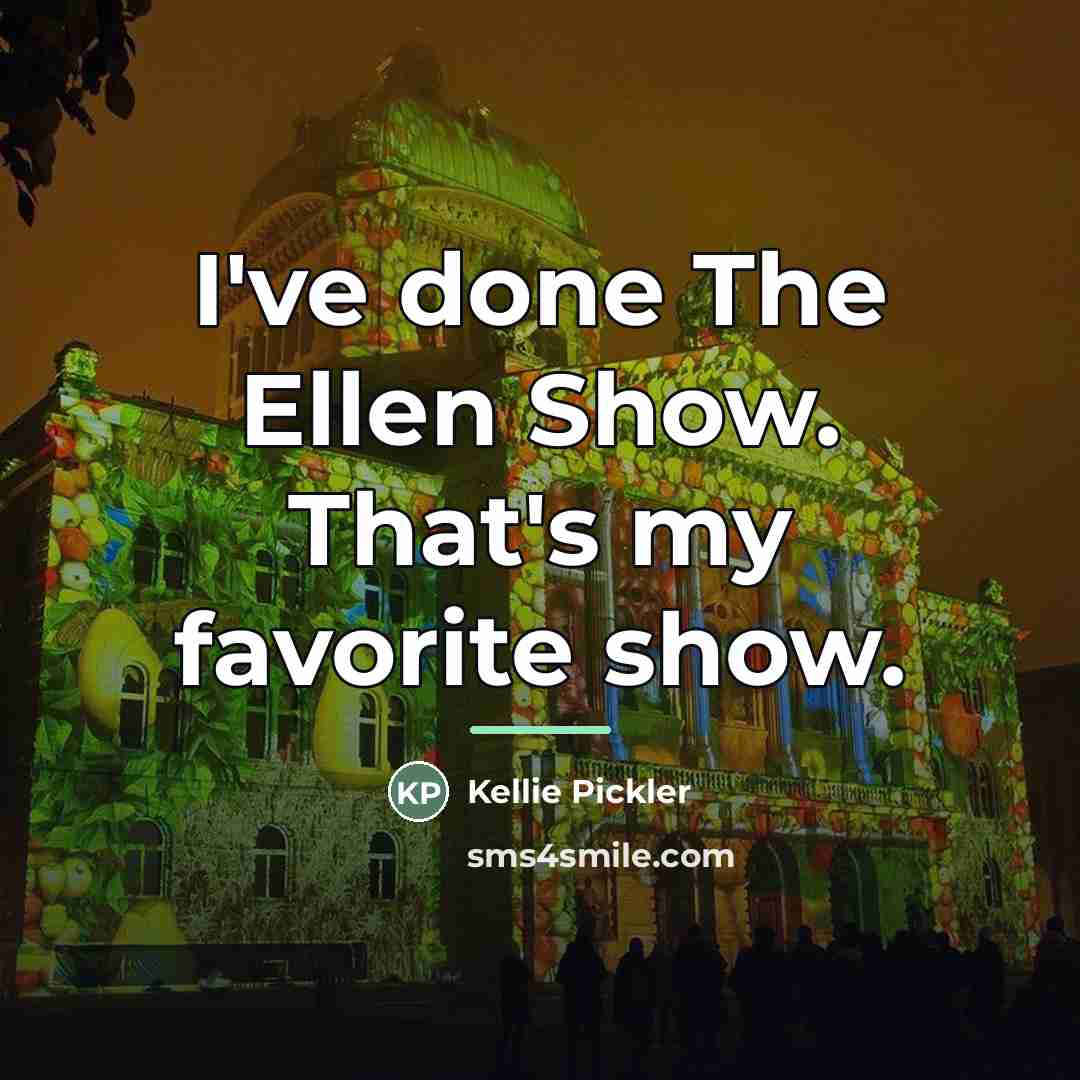 “I've done The Ellen Show. That's my favorite show.…” quote by Kellie Pickler