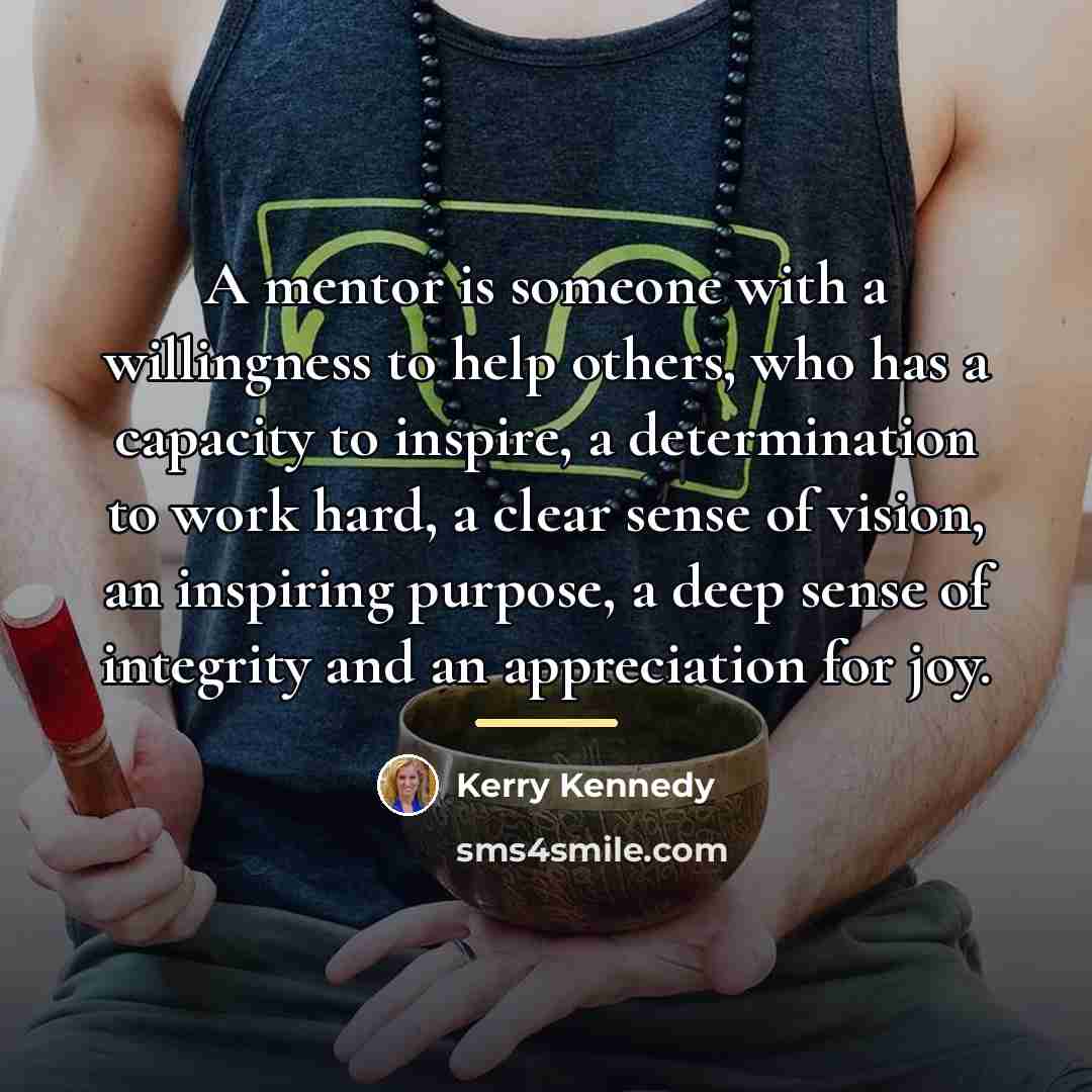 “A mentor is someone with a willingness to help others,…” quote by Kerry Kennedy