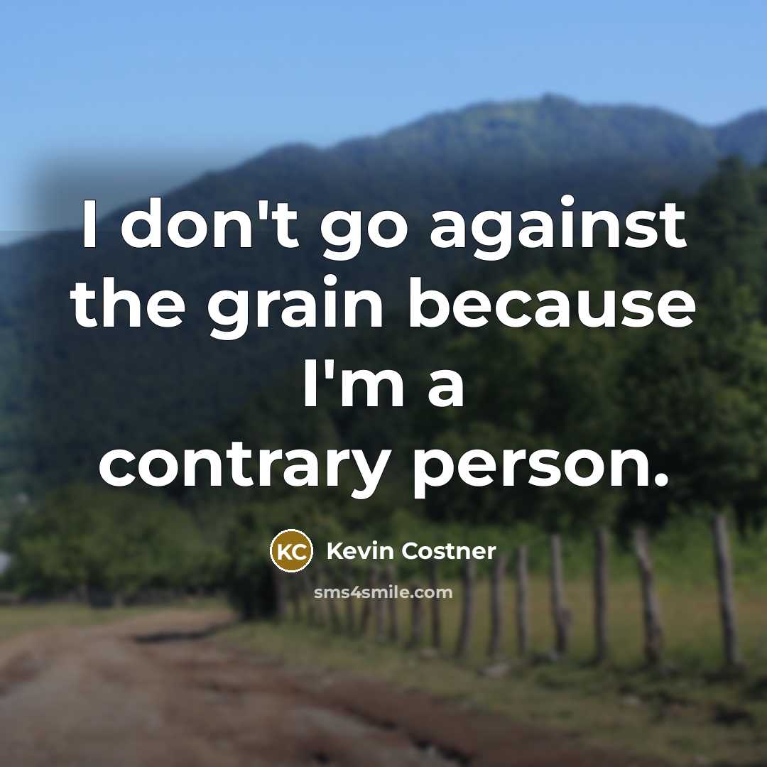 “I don't go against the grain because I'm a contrary…” quote by Kevin Costner
