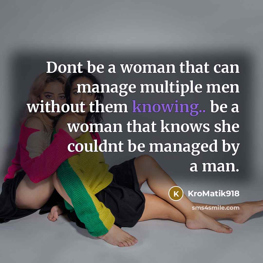 “Dont be a woman that can manage multiple men without them knowing.. be a woman that knows she couldnt be managed by a man.” quote by KroMatik918