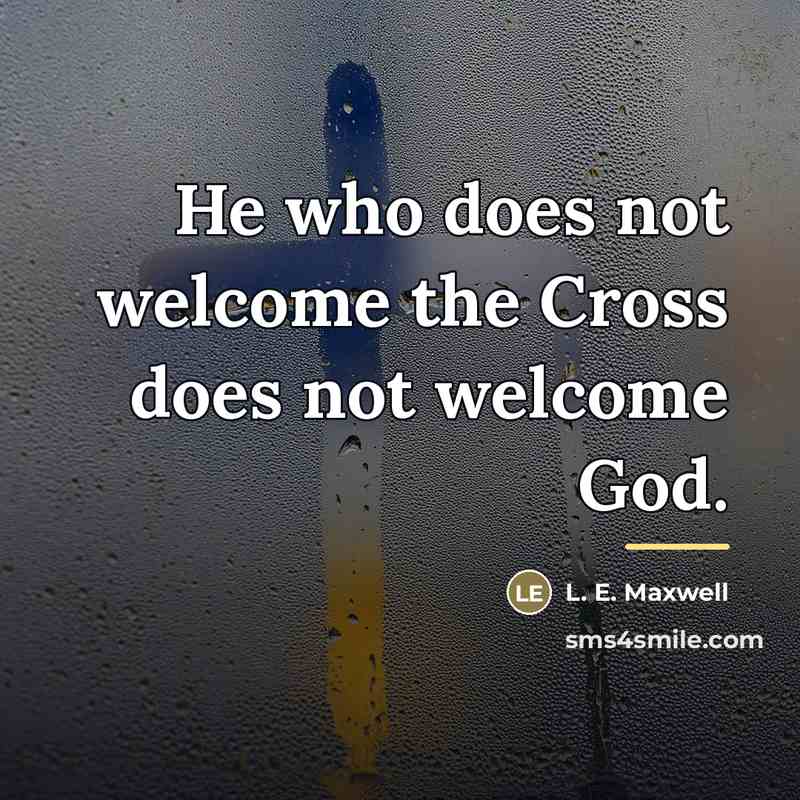 “He who does not welcome the Cross does not welcome…” quote by L. E. Maxwell