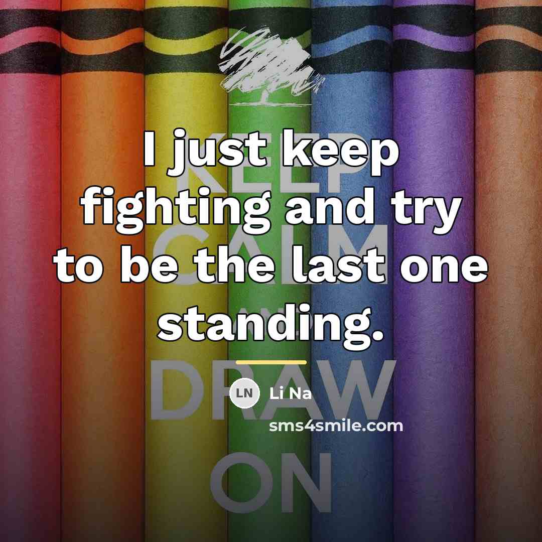 “I just keep fighting and try to be the last…” quote by Li Na