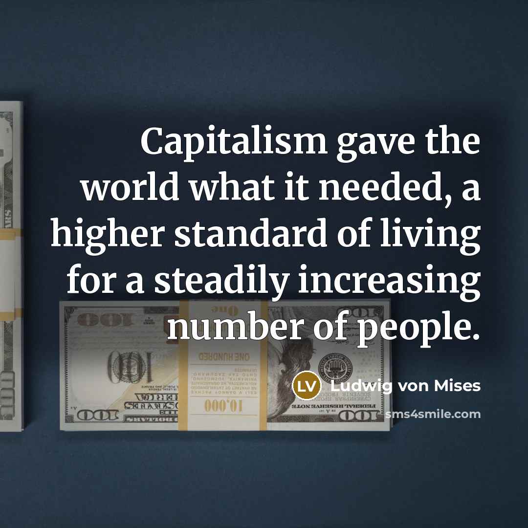 “Capitalism gave the world what it needed, a higher standard…” quote by Ludwig von Mises