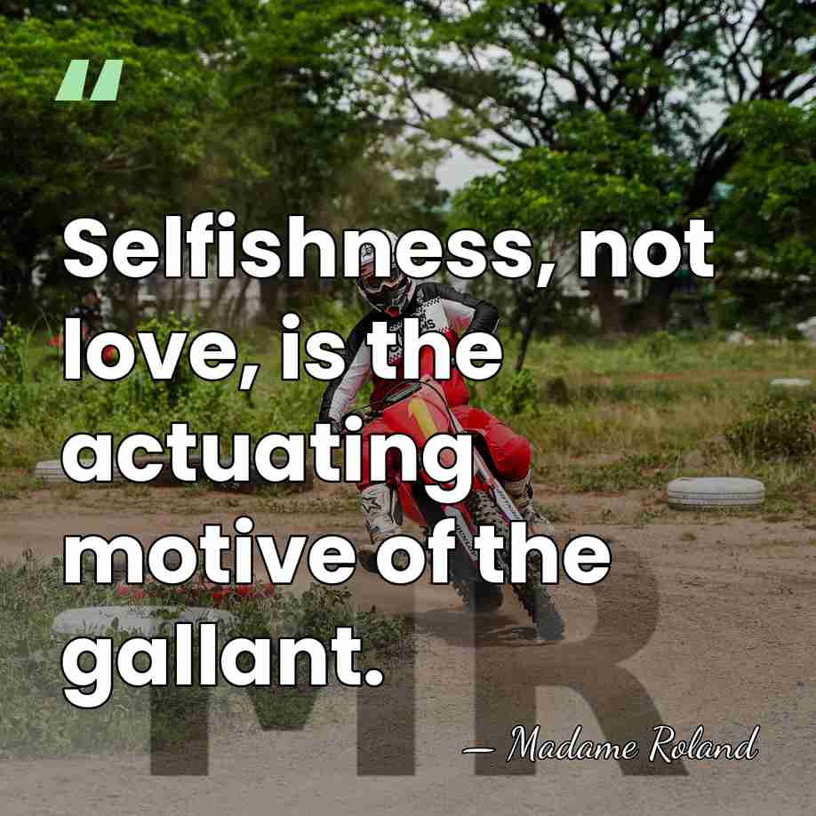 Selfishness, not love, is the actuating motive of the gallant. - Madame Roland