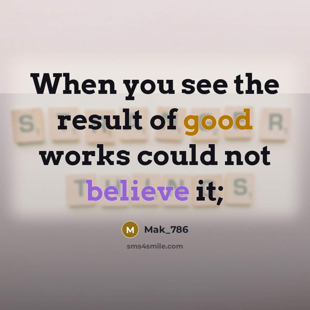 “When you see the result of good works could not believe it;” quote by Mak_786