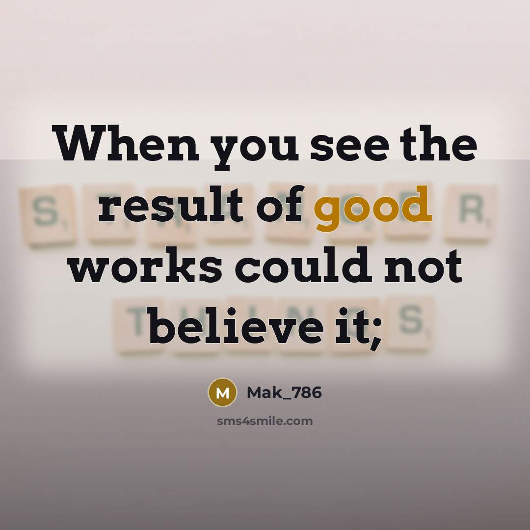 “When you see the result of good works could not…” quote by Mak_786