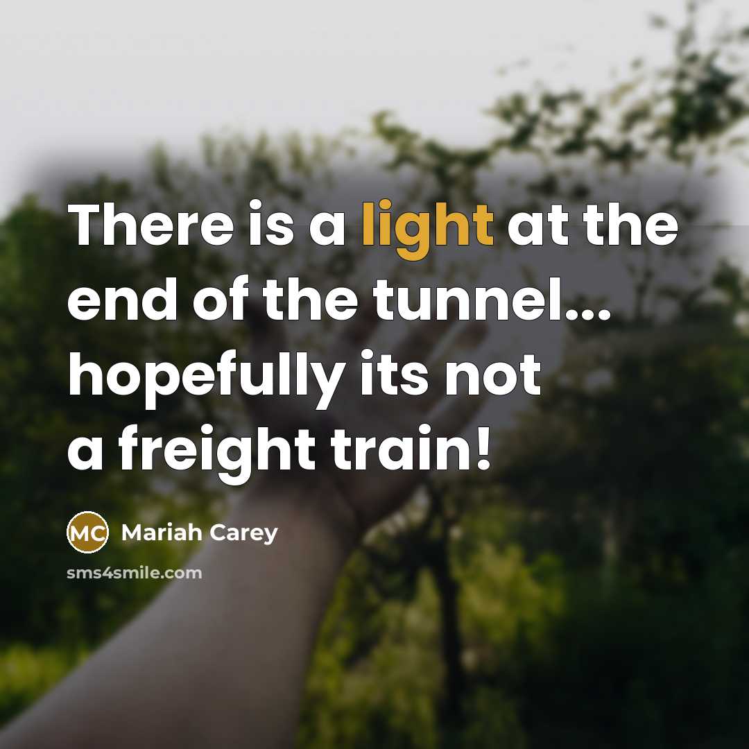 “There is a light at the end of the tunnel...…” quote by Mariah Carey