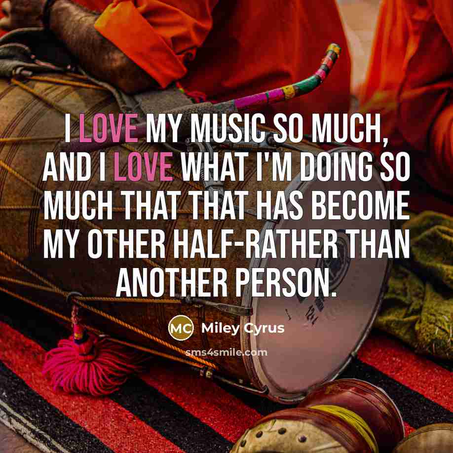 “I love my music so much, and I love what…” quote by Miley Cyrus