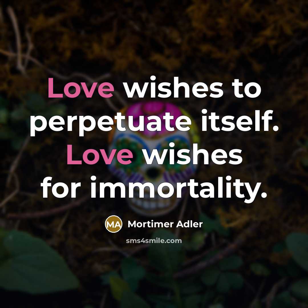 “Love wishes to perpetuate itself. Love wishes for immortality.…” quote by Mortimer Adler