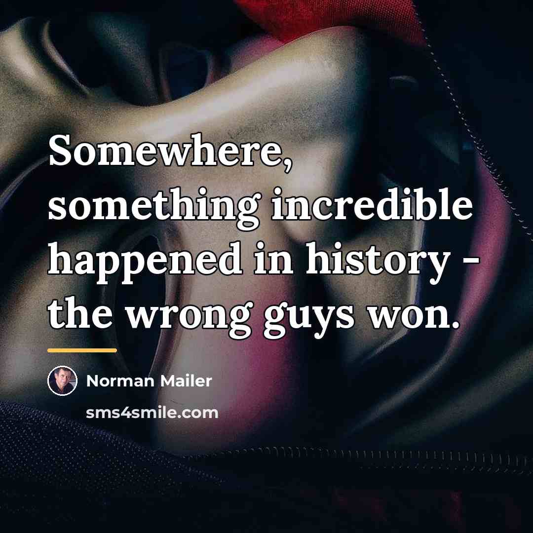 “Somewhere, something incredible happened in history - the wrong guys…” quote by Norman Mailer