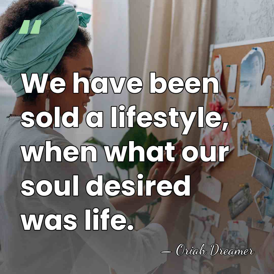 We have been sold a lifestyle, when what our soul desired was&hellip; - Oriah Dreamer