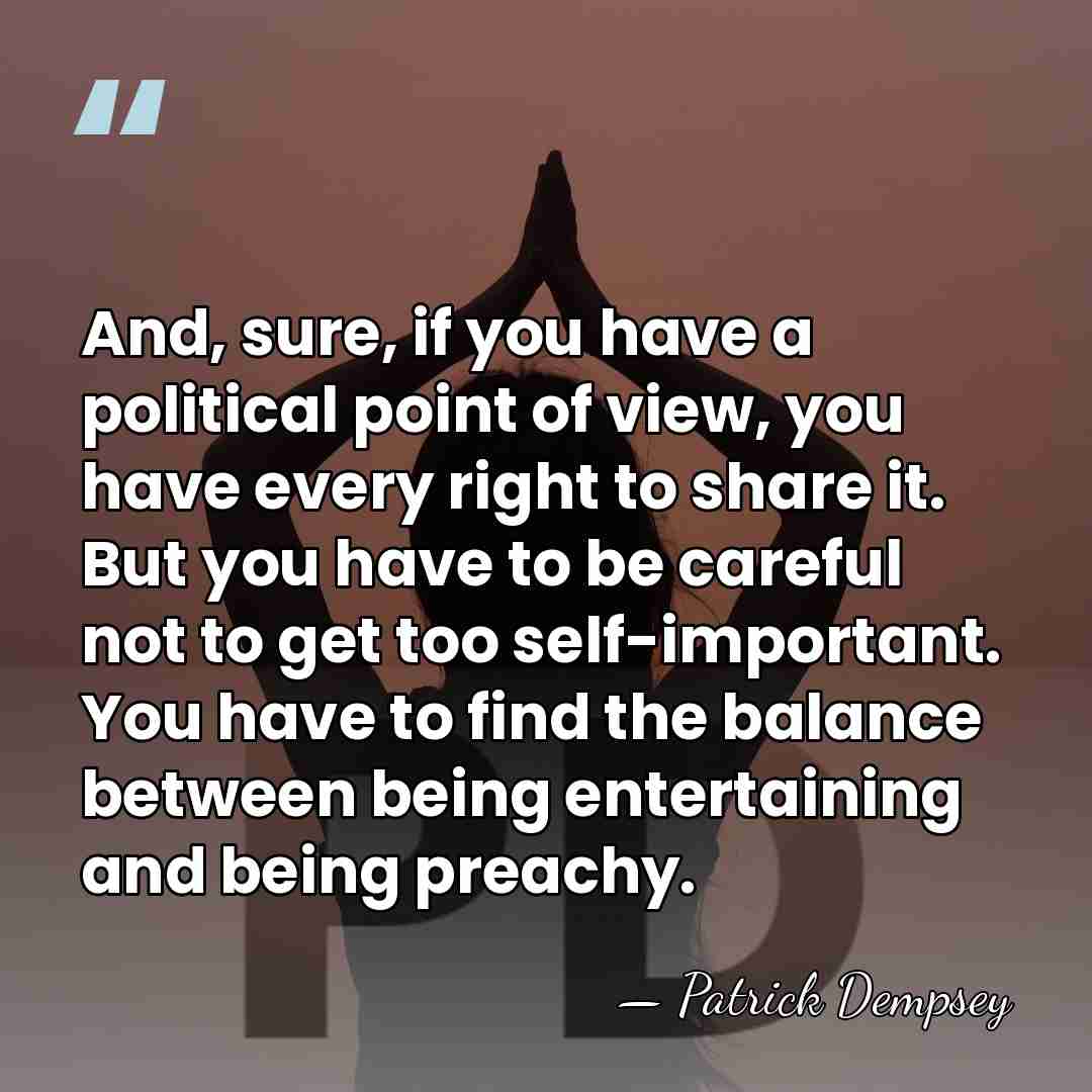 And, sure, if you have a political point of view, you have&hellip; - Patrick Dempsey