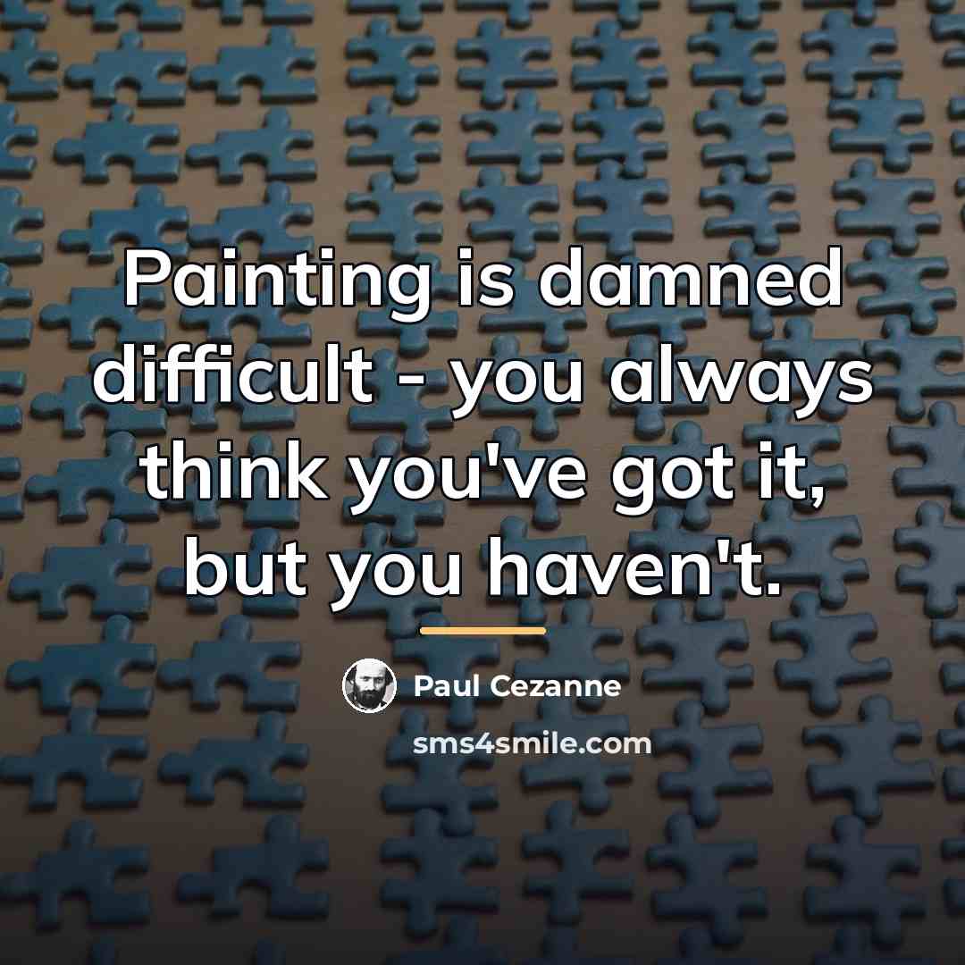 “Painting is damned difficult - you always think you've got…” quote by Paul Cezanne