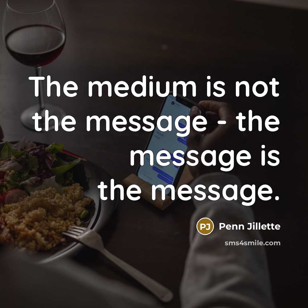 “The medium is not the message - the message is…” quote by Penn Jillette