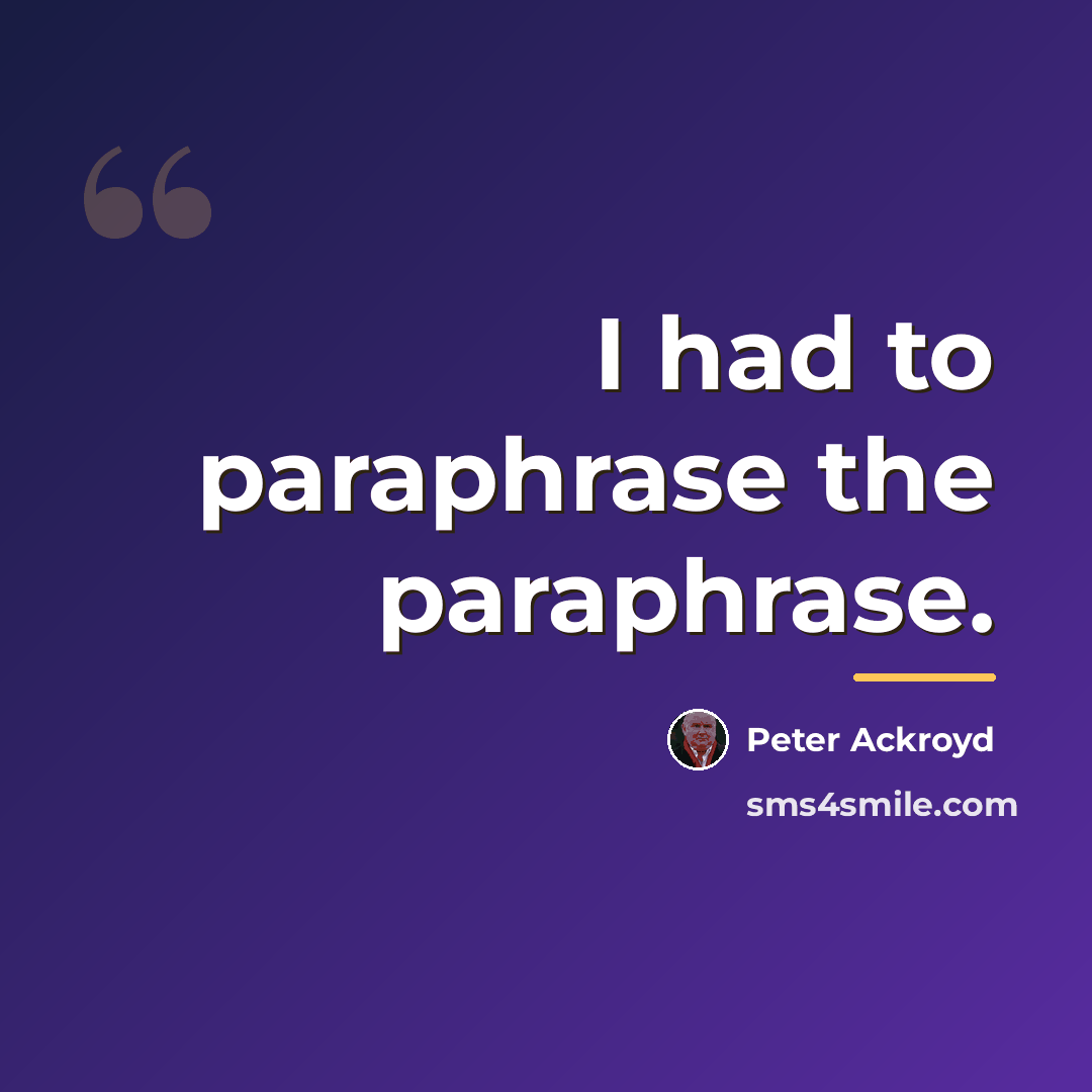 “I had to paraphrase the paraphrase.…” quote by Peter Ackroyd
