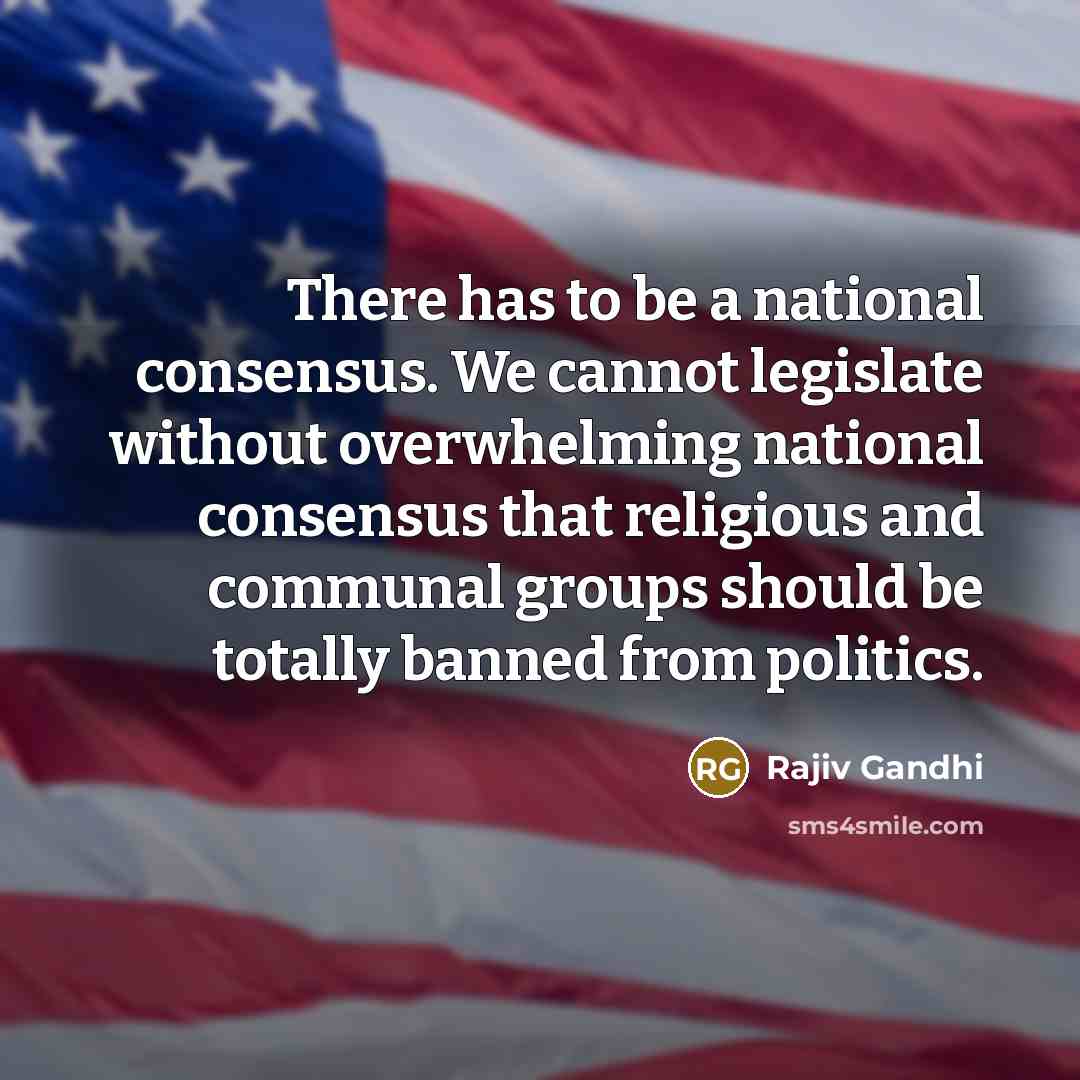 “There has to be a national consensus. We cannot legislate…” quote by Rajiv Gandhi