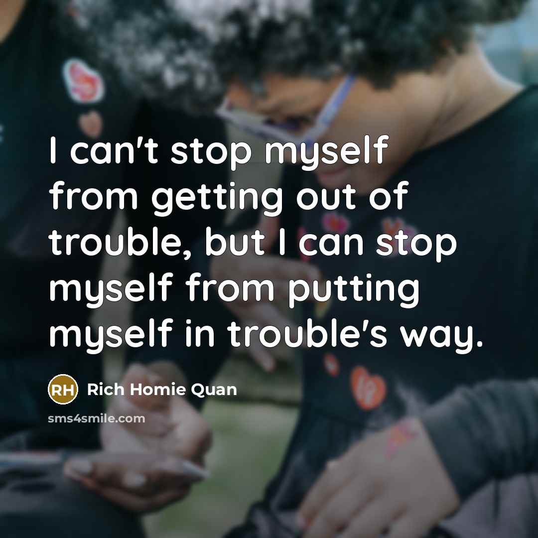 “I can't stop myself from getting out of trouble, but…” quote by Rich Homie Quan