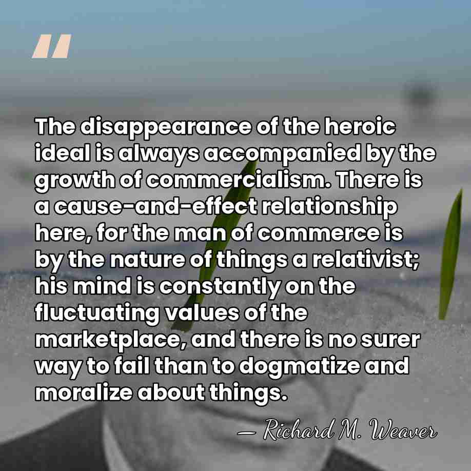The disappearance of the heroic ideal is always accompanied by the growth&hellip; - Richard M. Weaver