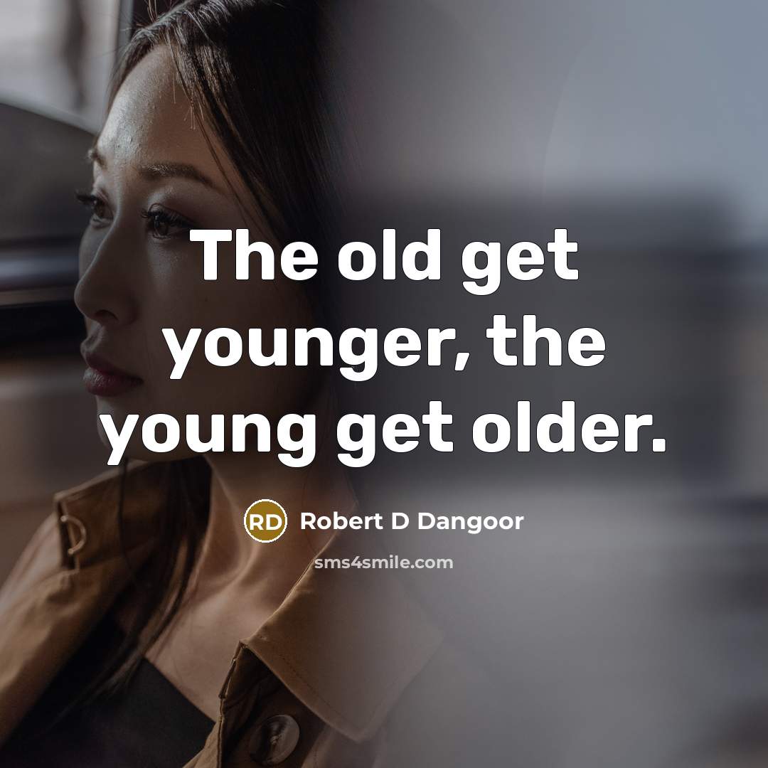 “The old get younger, the young get older.” quote by Robert D Dangoor