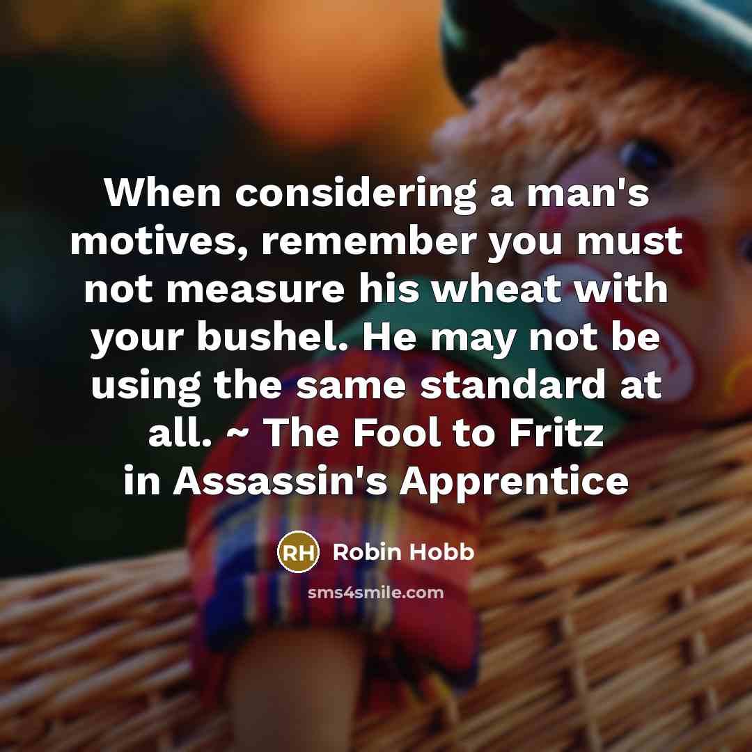“When considering a man's motives, remember you must not measure…” quote by Robin Hobb