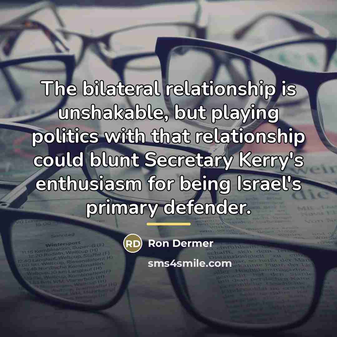 “The bilateral relationship is unshakable, but playing politics with that…” quote by Ron Dermer