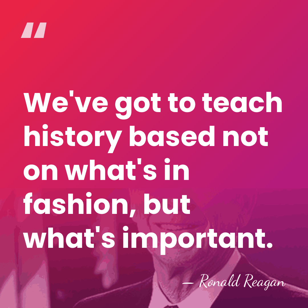 We've got to teach history based not on what's in fashion, but&hellip; - Ronald Reagan
