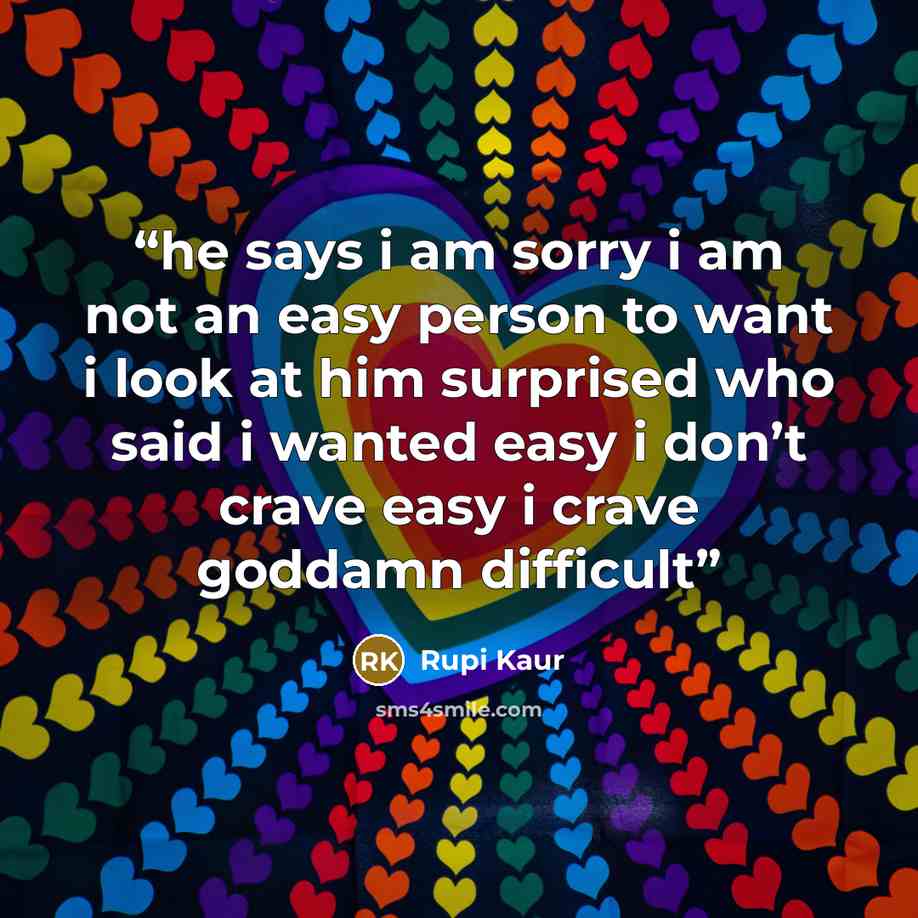 “he says i am sorry i am not an easy person to want i look at him surprised who said i wanted easy i don’t crave easy i crave goddamn difficult” quote by Rupi Kaur