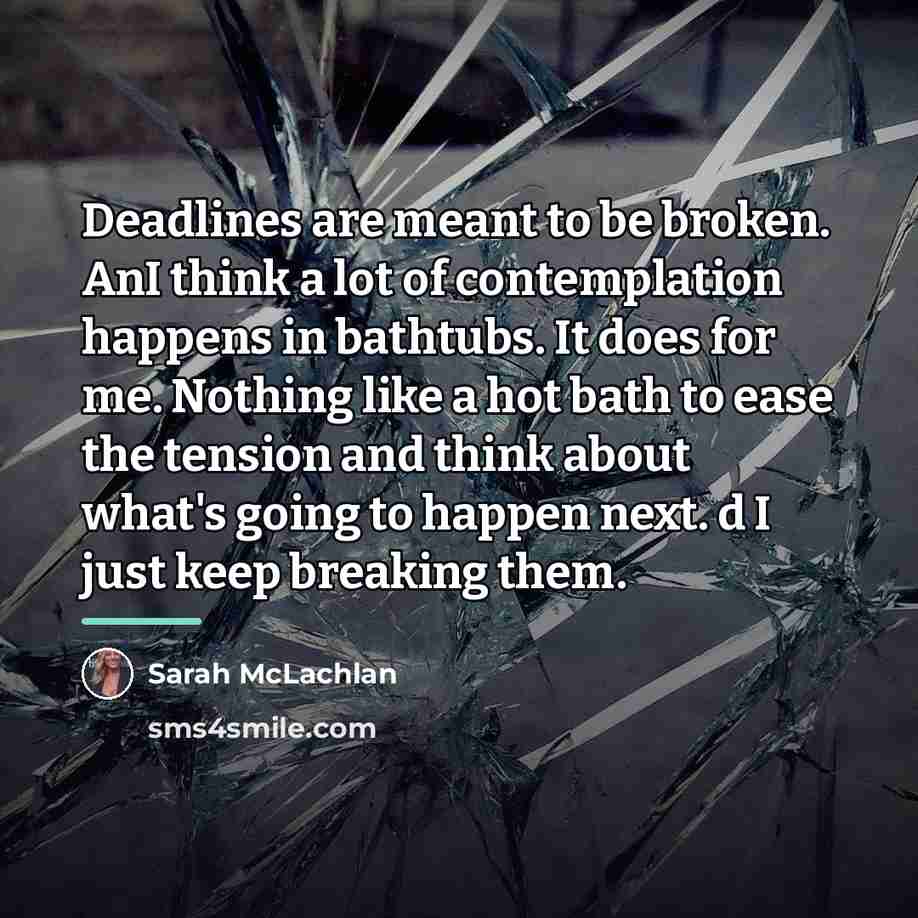 “Deadlines are meant to be broken. AnI think a lot…” quote by Sarah McLachlan