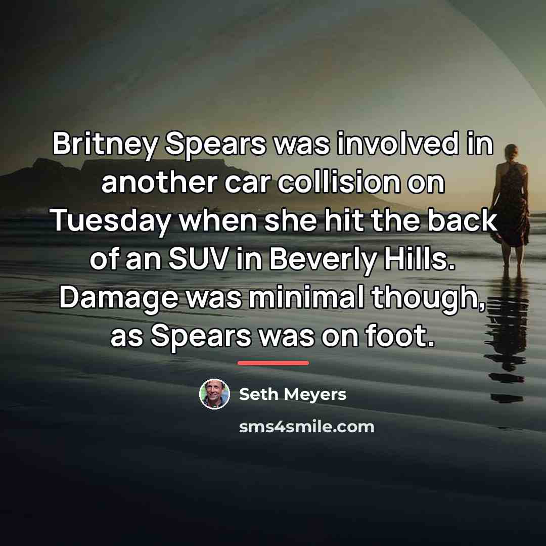 “Britney Spears was involved in another car collision on Tuesday…” quote by Seth Meyers
