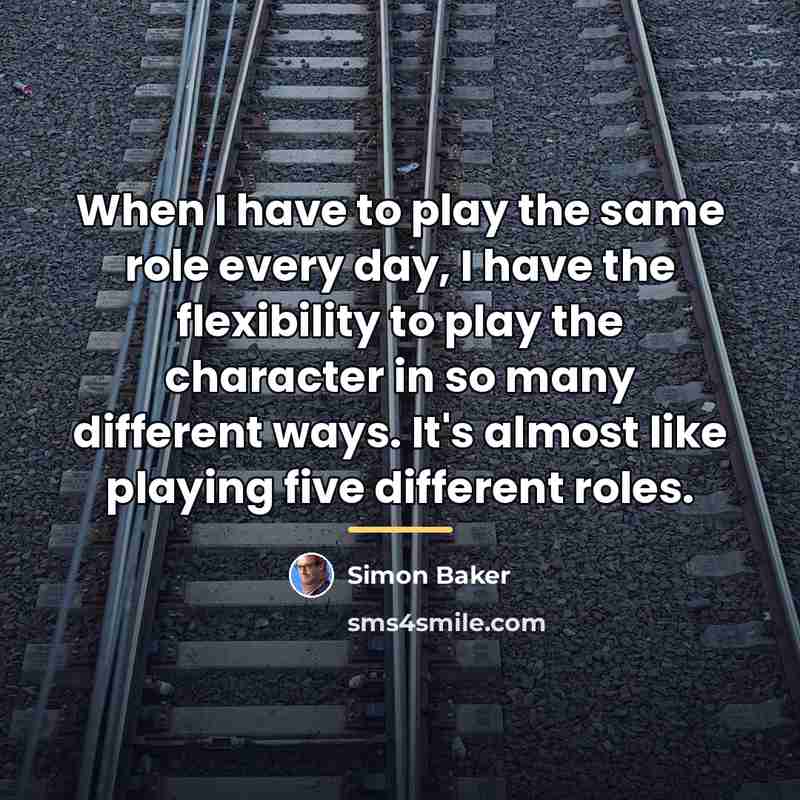 “When I have to play the same role every day,…” quote by Simon Baker
