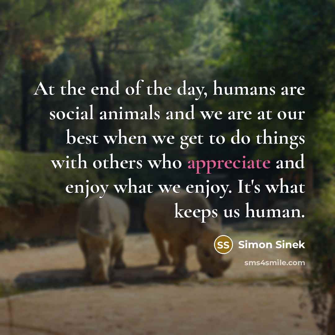 “At the end of the day, humans are social animals…” quote by Simon Sinek