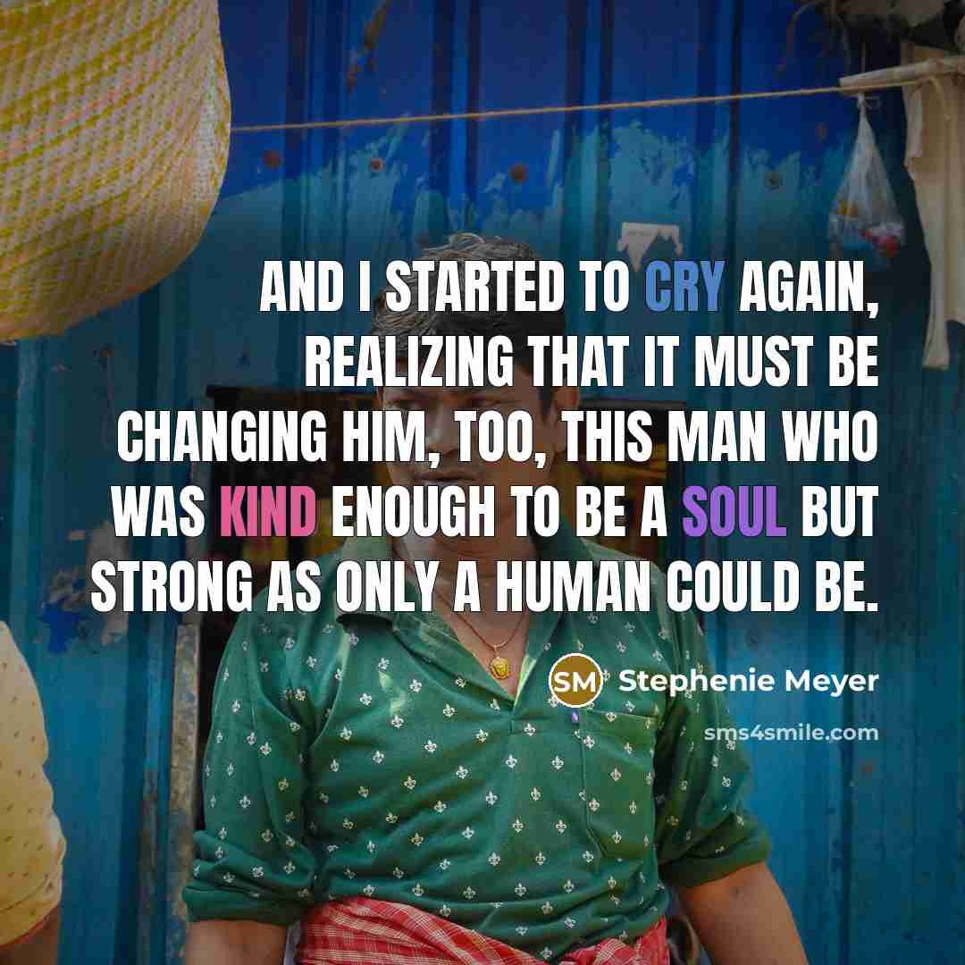 “And I started to cry again, realizing that it must be changing him, too, this man who was kind enough to be a soul but strong as only a human could be.” quote by Stephenie Meyer