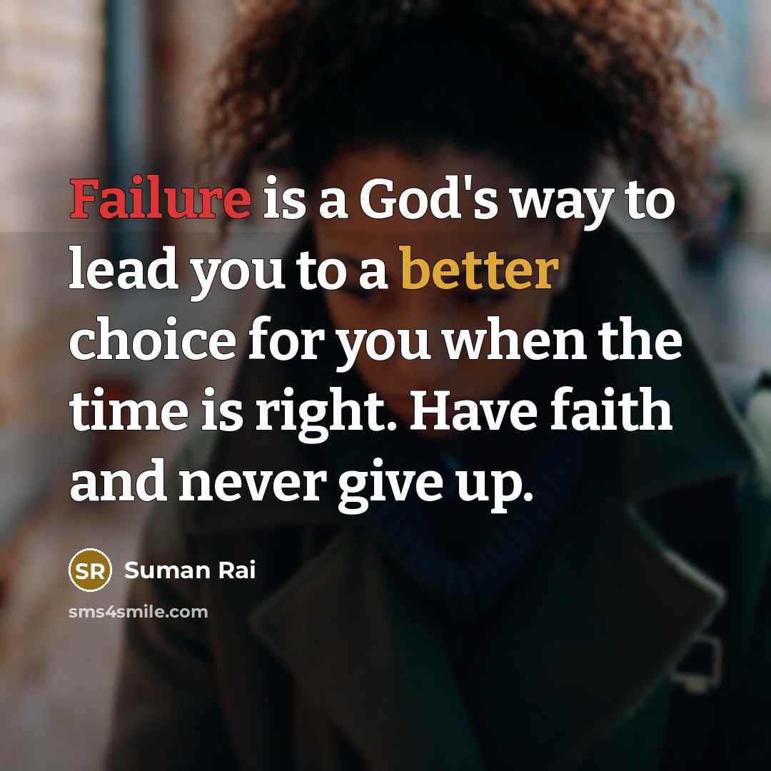 “Failure is a God's way to lead you to a better choice for you when the time is right. Have faith and never give up.” quote by Suman Rai