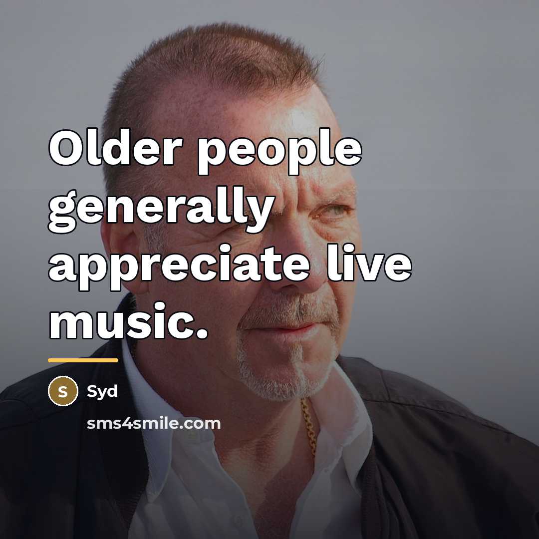 “Older people generally appreciate live music.…” quote by Syd