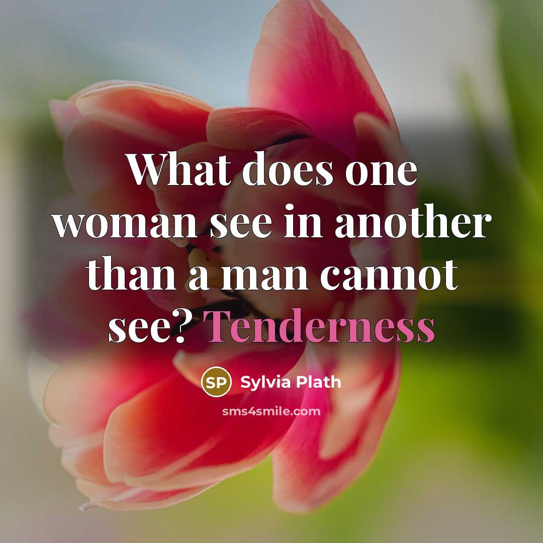 “What does one woman see in another than a man…” quote by Sylvia Plath