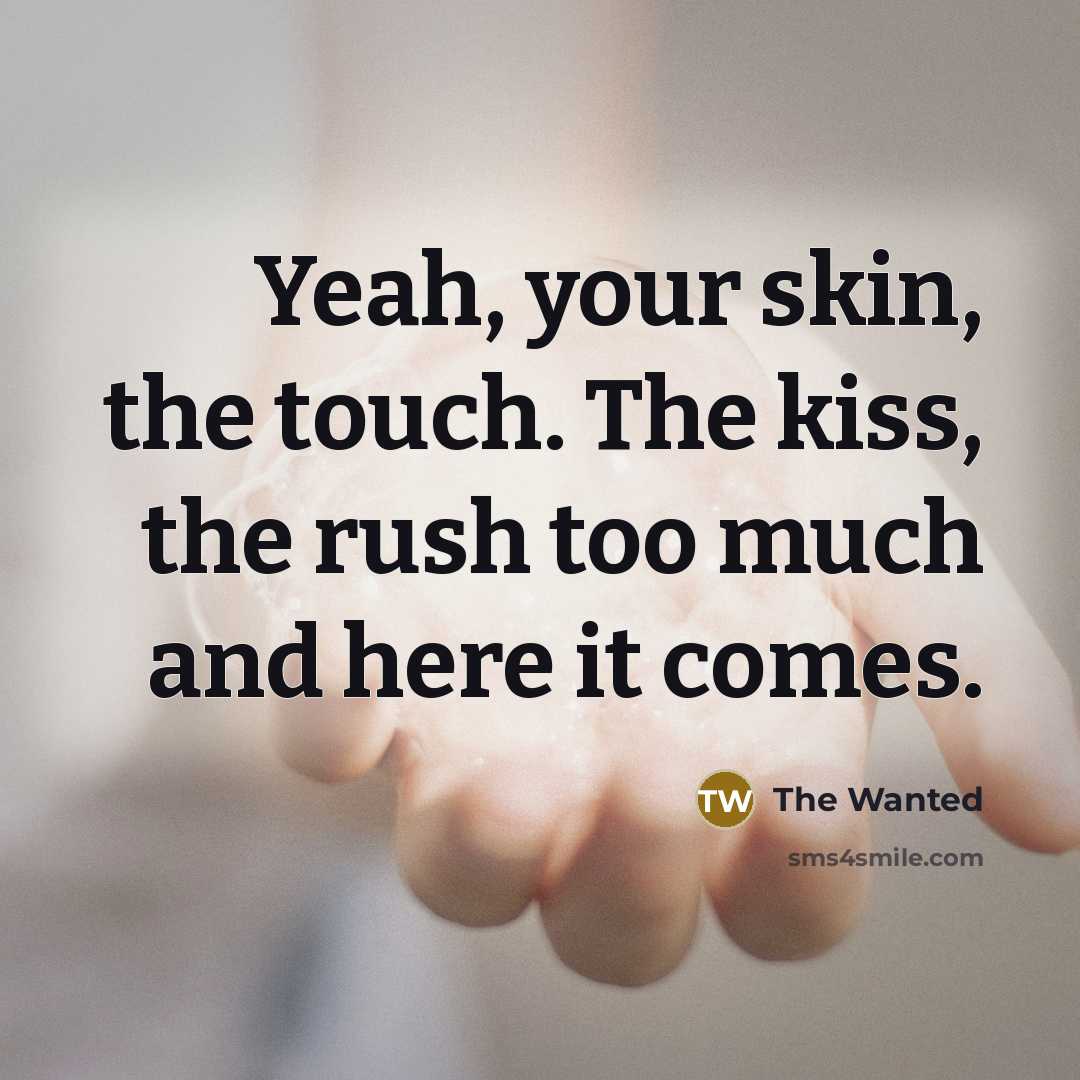 “Yeah, your skin, the touch. The kiss, the rush too…” quote by The Wanted