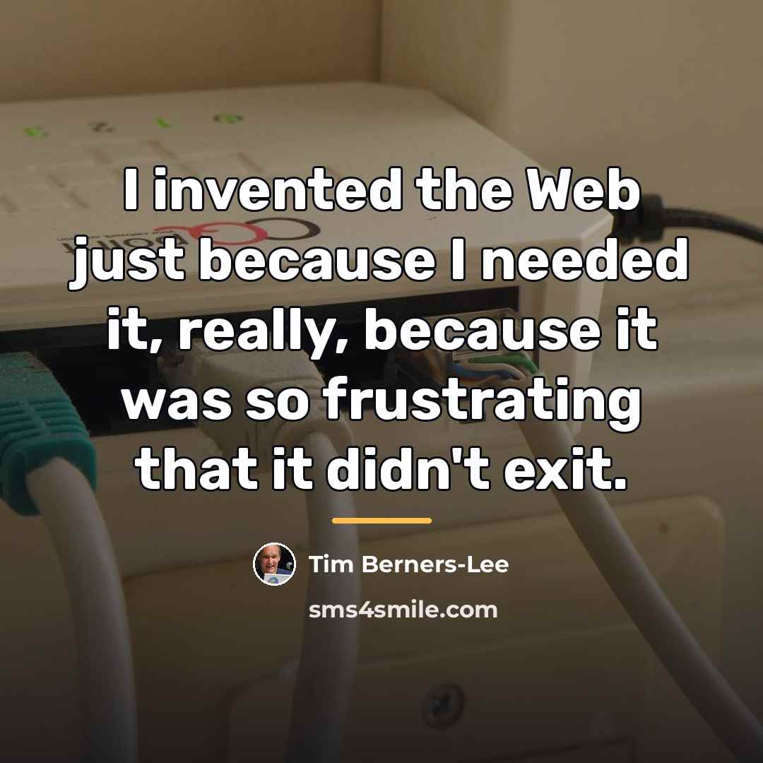 “I invented the Web just because I needed it, really,…” quote by Tim Berners-Lee