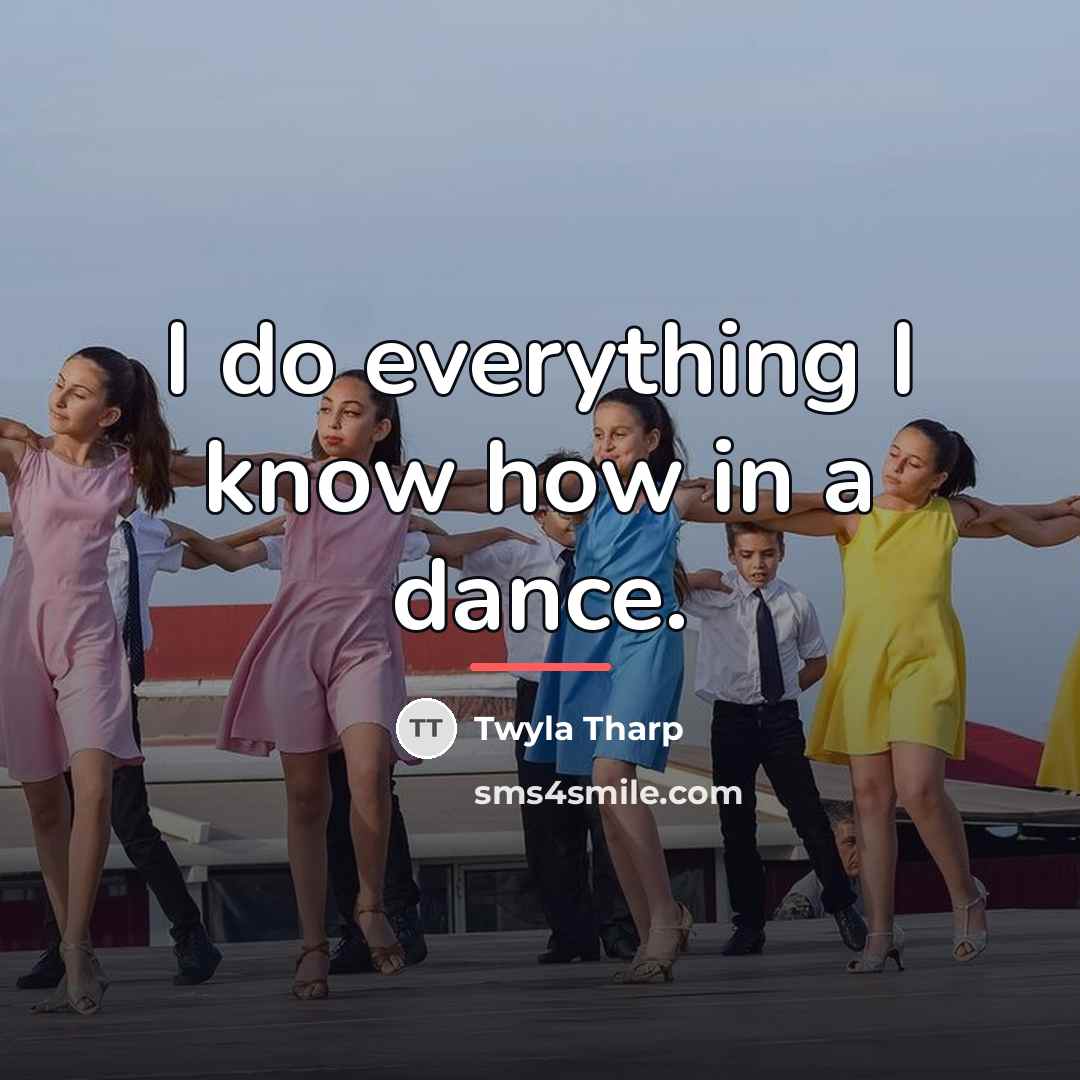 “I do everything I know how in a dance.…” quote by Twyla Tharp