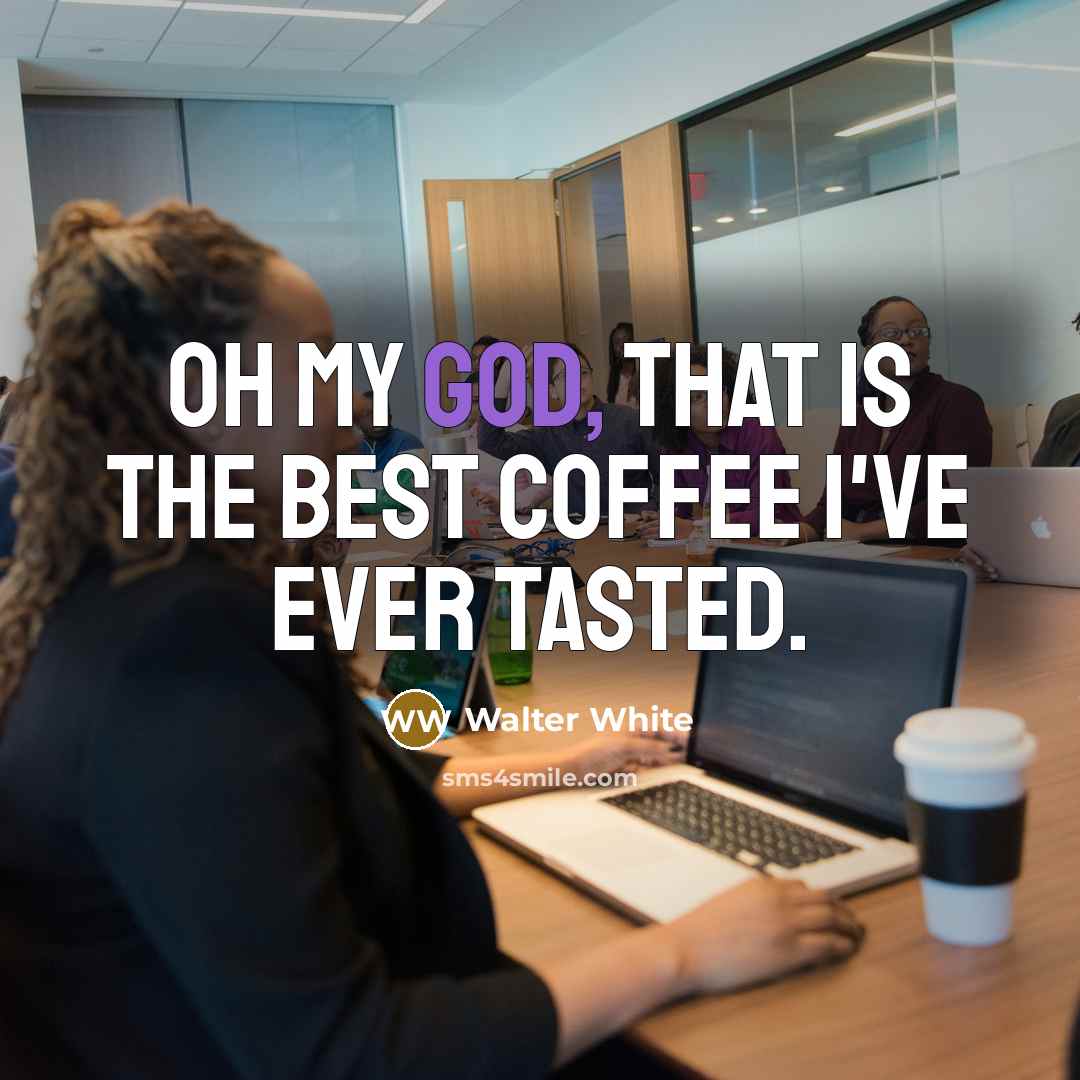 “Oh my God, that is the best coffee I've ever…” quote by Walter White