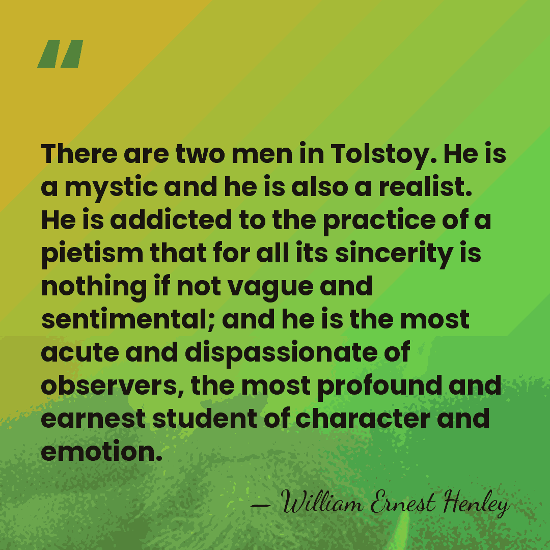 There are two men in Tolstoy. He is a mystic and he&hellip; - William Ernest Henley