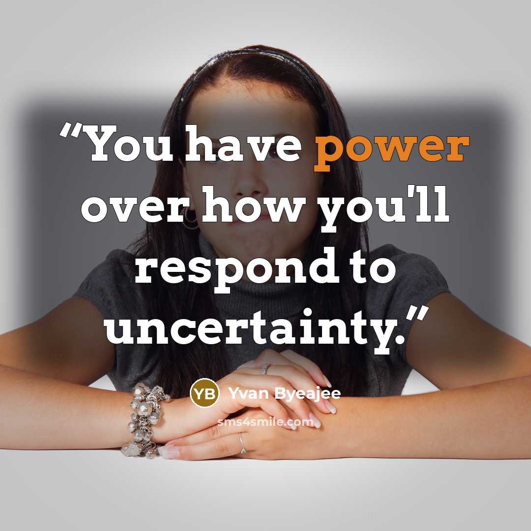 “You have power over how you'll respond to uncertainty.” quote by Yvan Byeajee